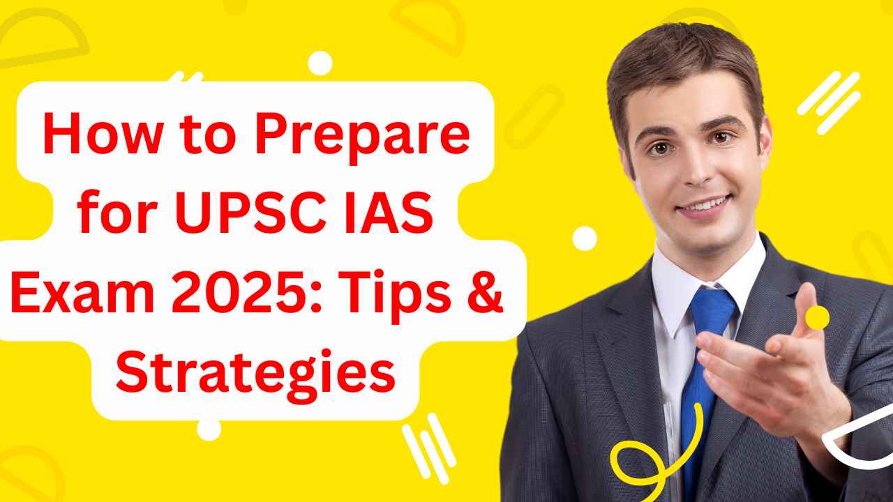 How to Prepare for UPSC IAS Exam 2025: Tips & Strategies